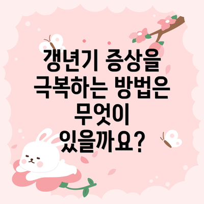 갱년기 증상을 극복하는 방법은 무엇이 있을까요?
