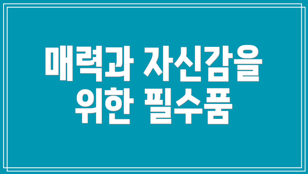 매력과 자신감을 위한 필수품