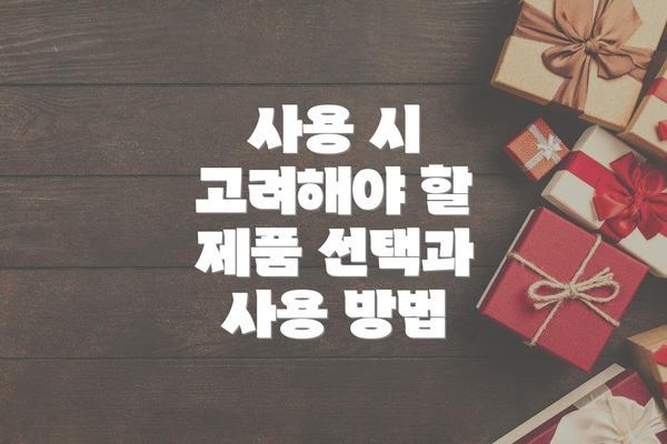 사용 시 고려해야 할 제품 선택과 사용 방법