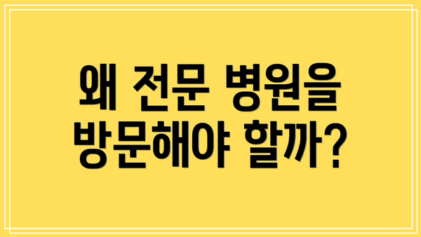 왜 전문 병원을 방문해야 할까?