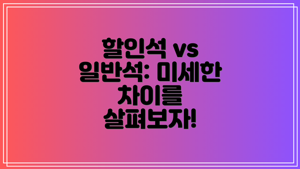 할인석 vs 일반석: 미세한 차이를 살펴보자!