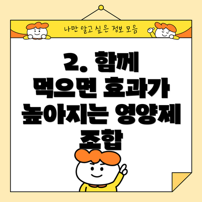 2. 함께 먹으면 효과가 높아지는 영양제 조합