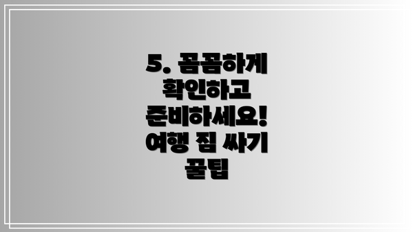 5. 꼼꼼하게 확인하고 준비하세요! 여행 짐 싸기 꿀팁