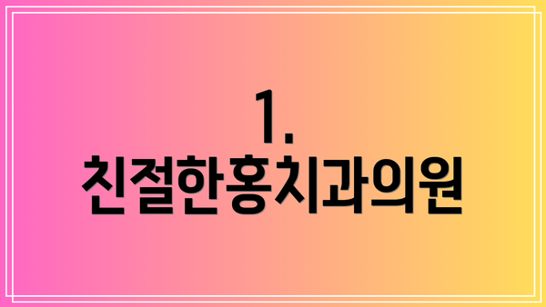 1. 친절한홍치과의원