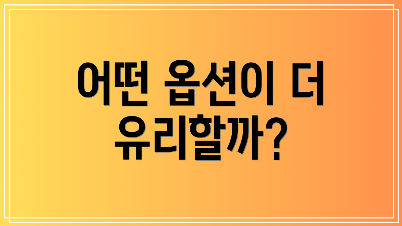어떤 옵션이 더 유리할까?