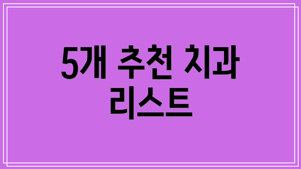 5개 추천 치과 리스트