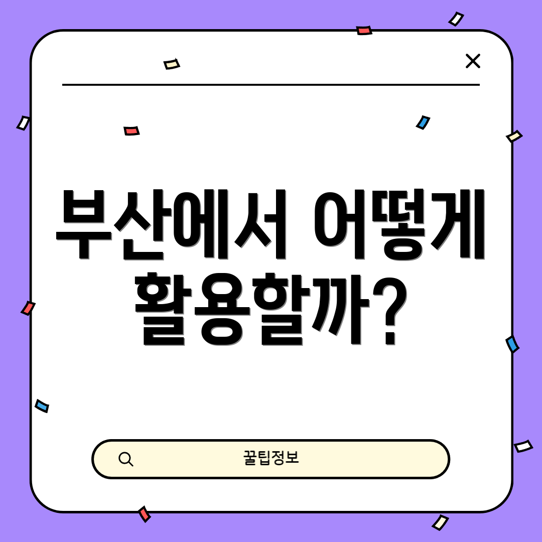 부산에서 어떻게 활용할까?