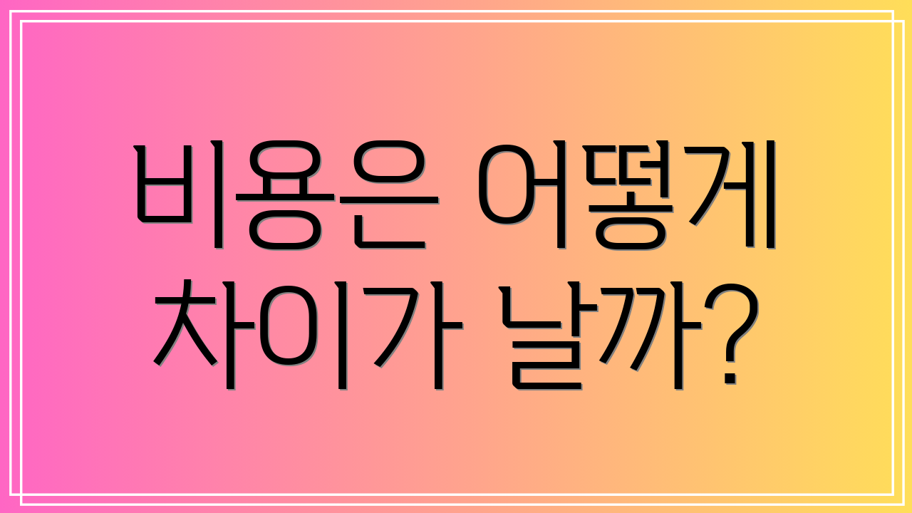 비용은 어떻게 차이가 날까?