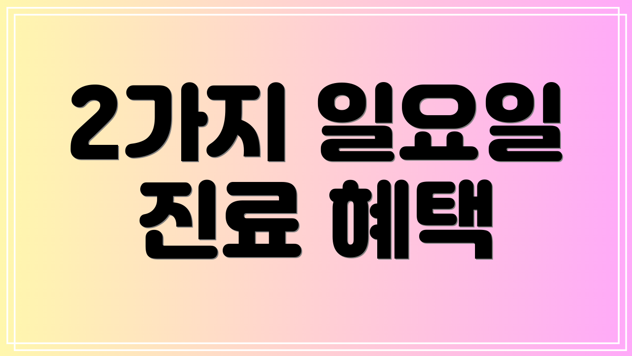 2가지 일요일 진료 혜택