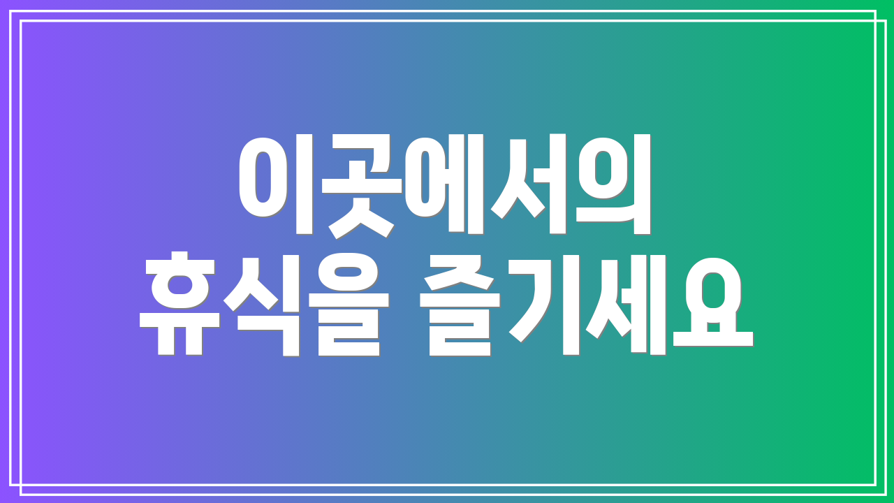 이곳에서의 휴식을 즐기세요