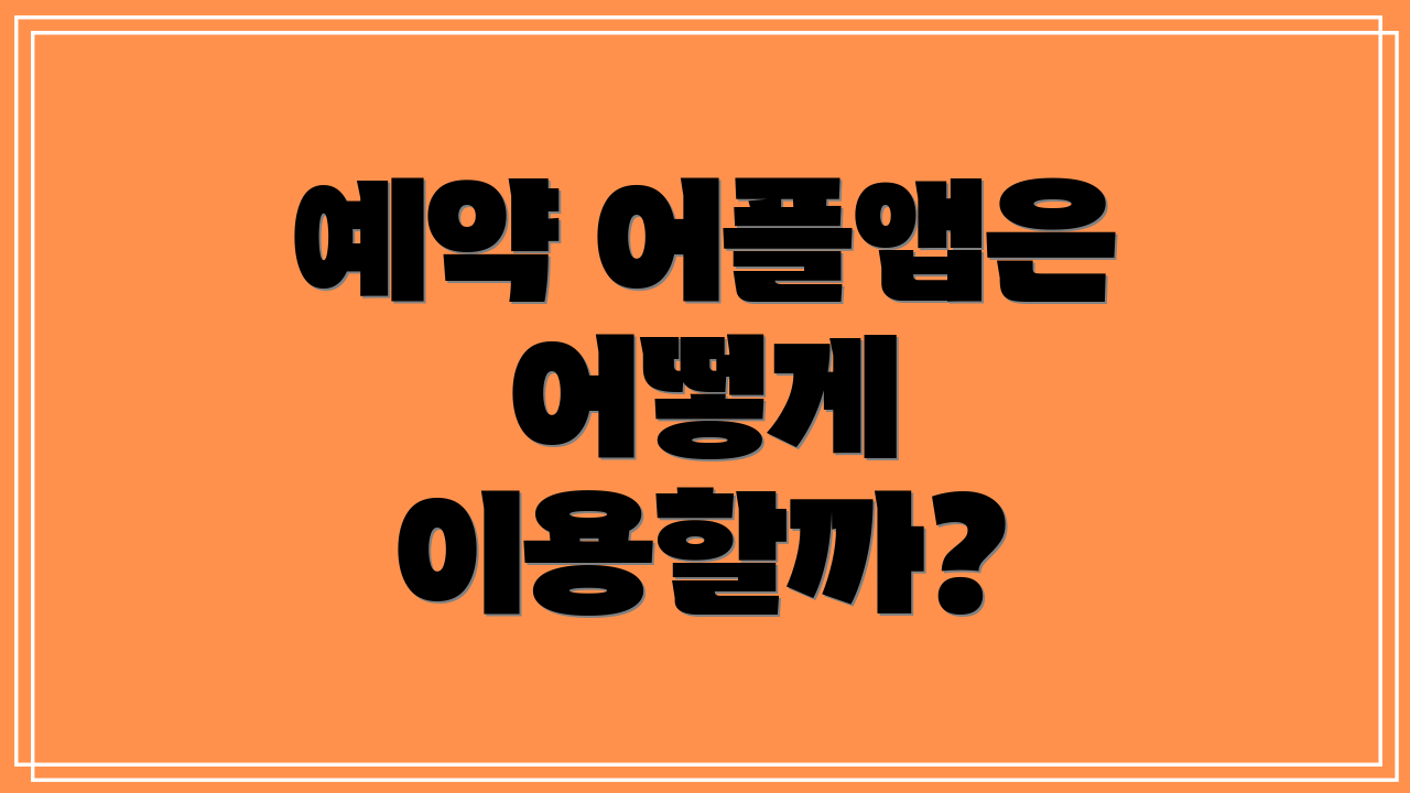 예약 어플앱은 어떻게 이용할까?