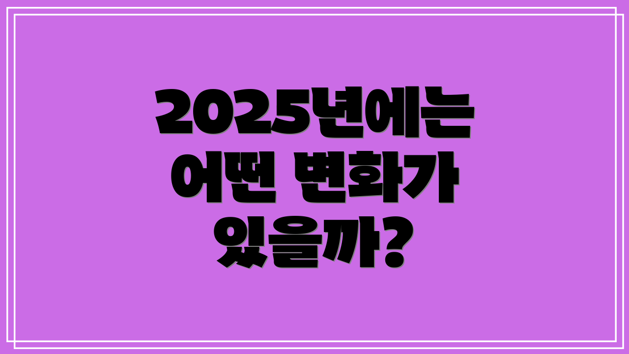 2025년에는 어떤 변화가 있을까?