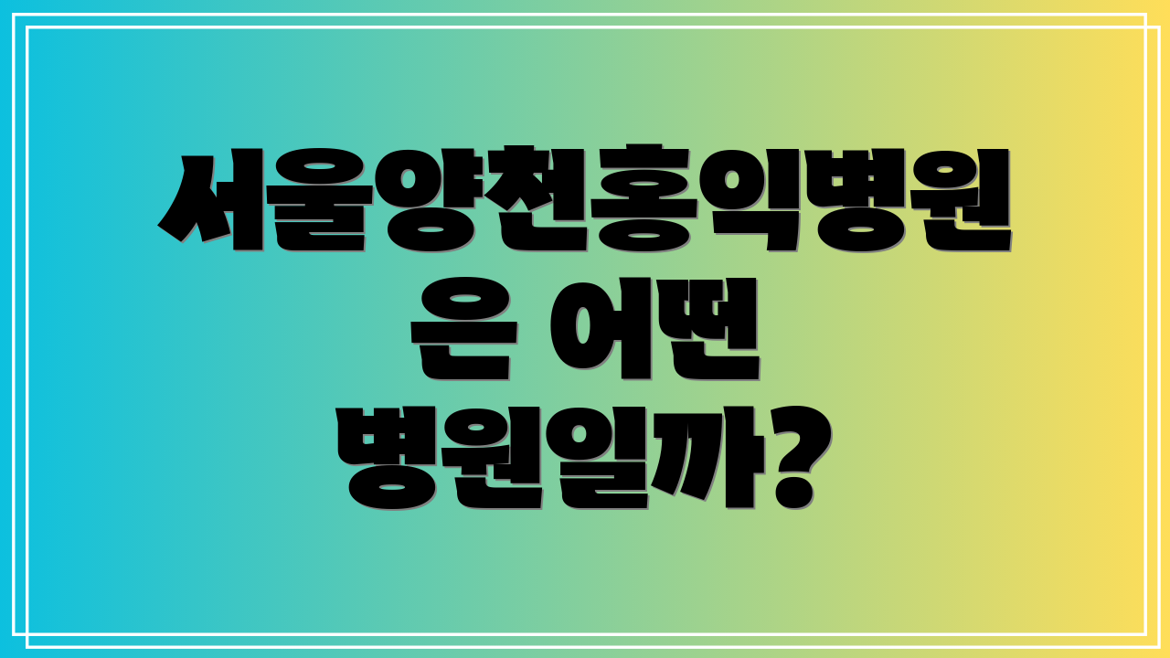 서울양천홍익병원은 어떤 병원일까?