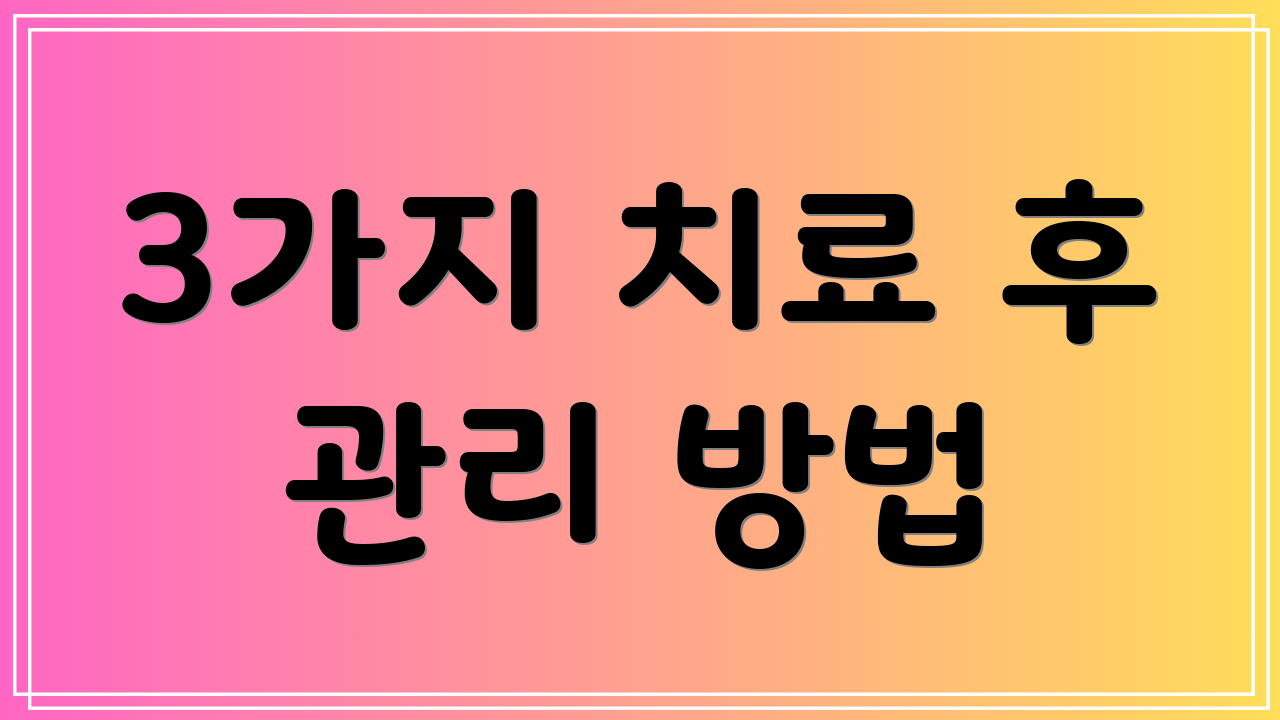 3가지 치료 후 관리 방법