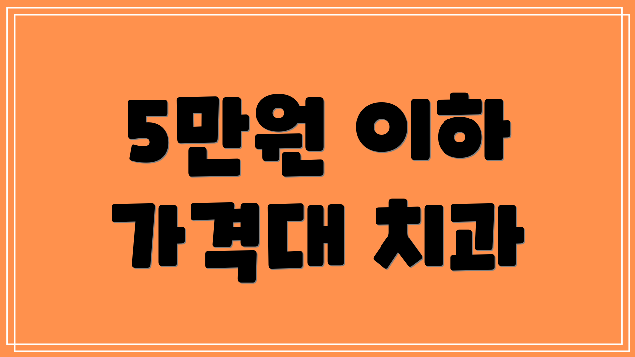 5만원 이하 가격대 치과