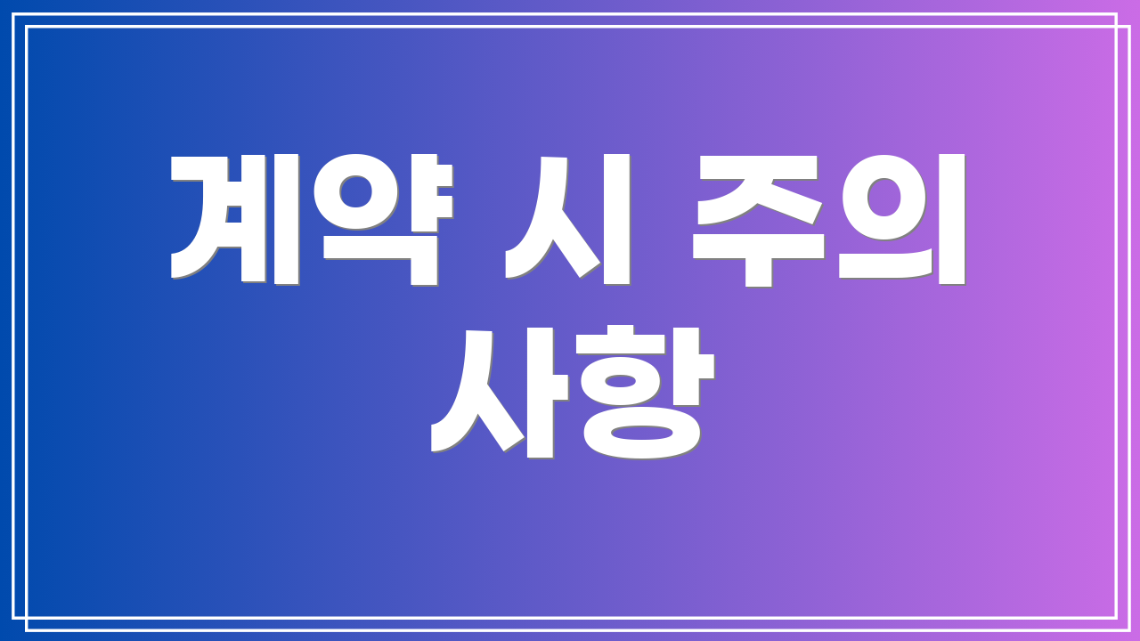 계약 시 주의 사항