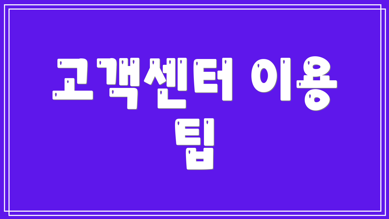 고객센터 이용 팁
