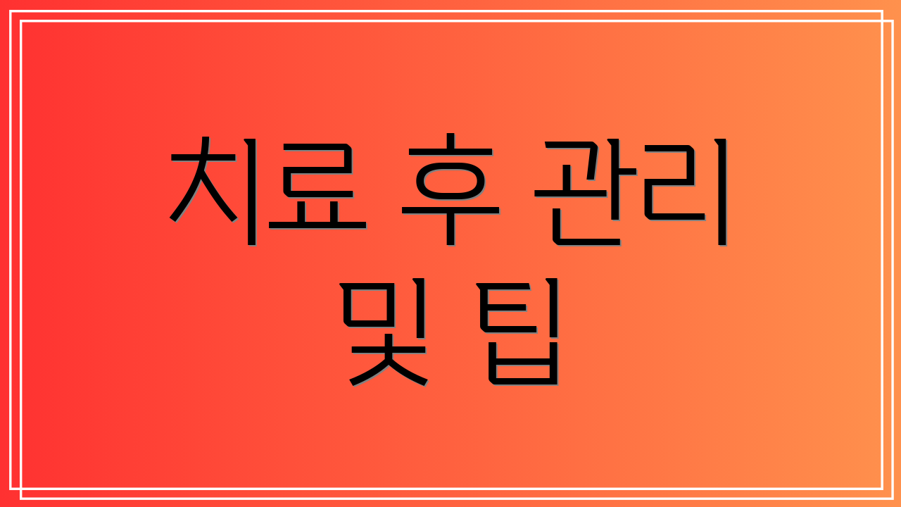 치료 후 관리 및 팁