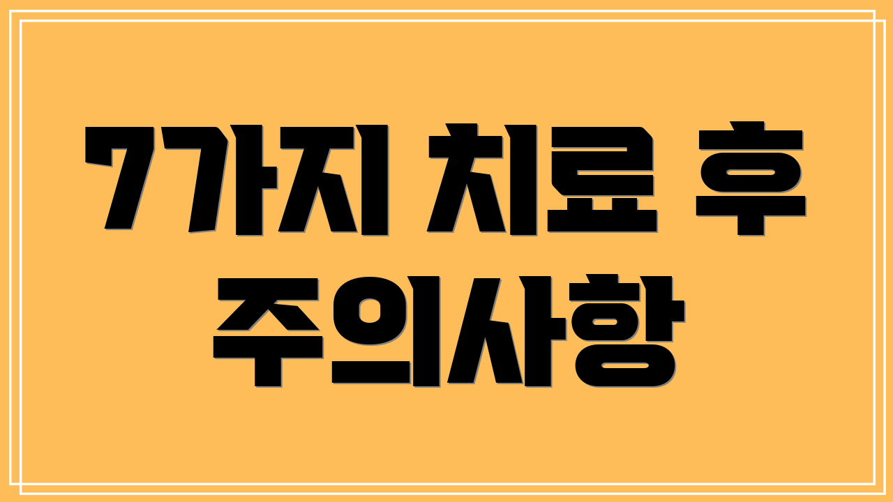 7가지 치료 후 주의사항
