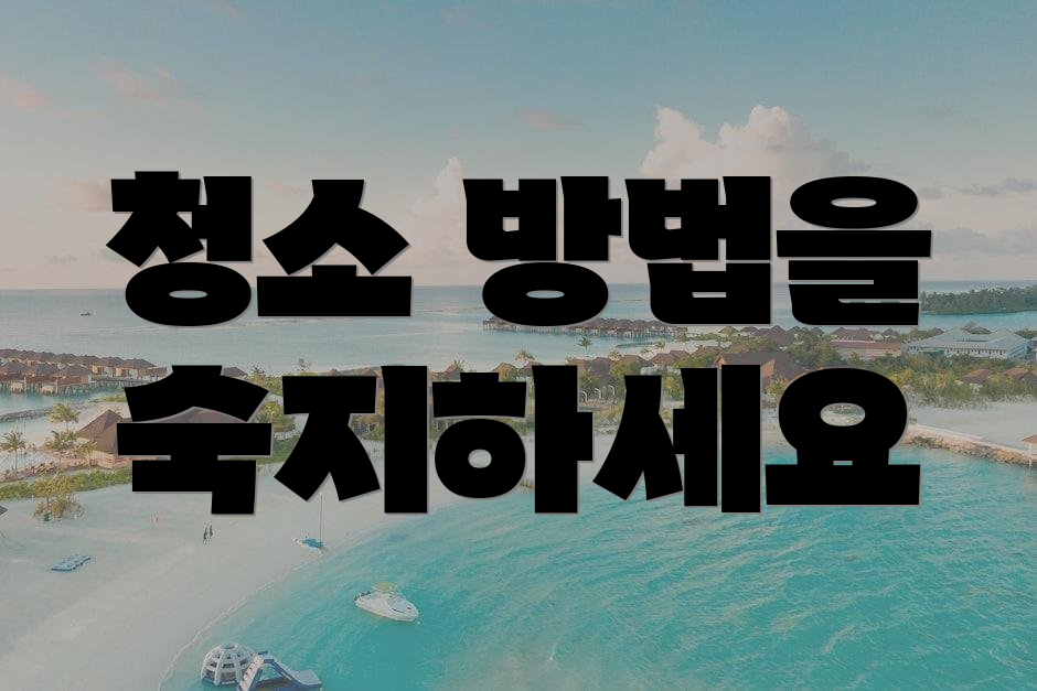 청소 방법을 숙지하세요