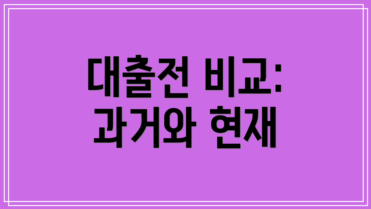 대출전 비교: 과거와 현재