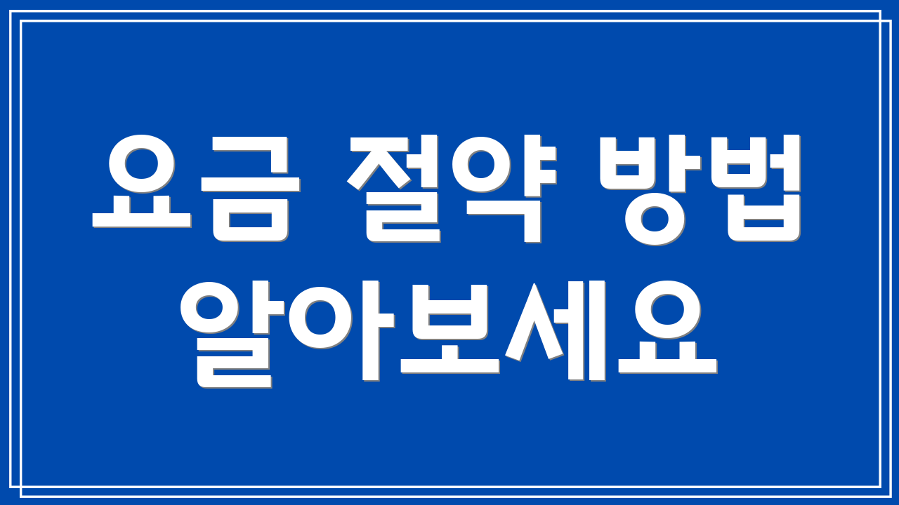 요금 절약 방법 알아보세요