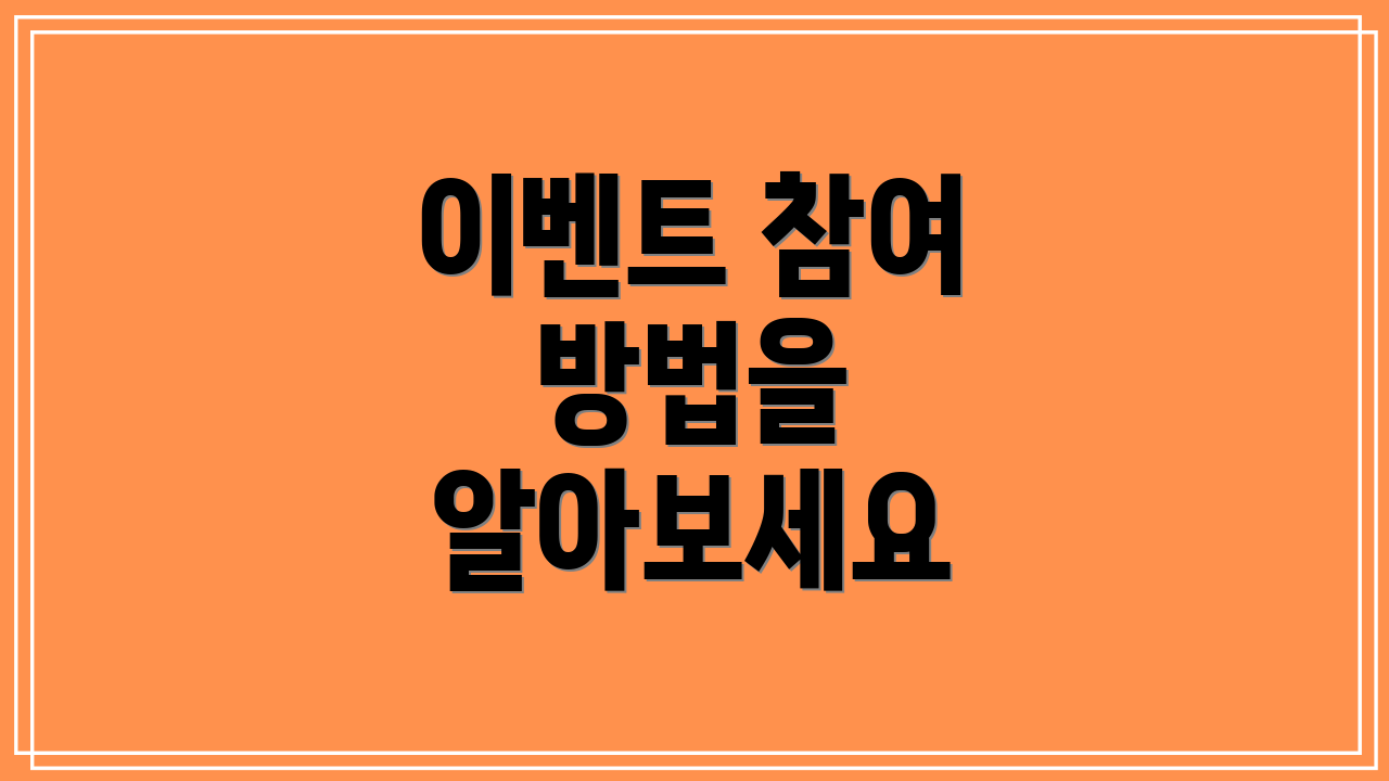 이벤트 참여 방법을 알아보세요