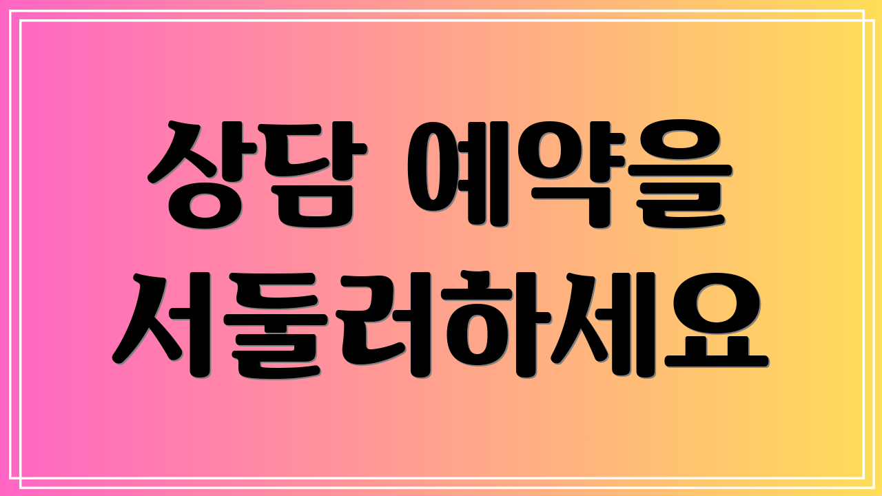 상담 예약을 서둘러하세요