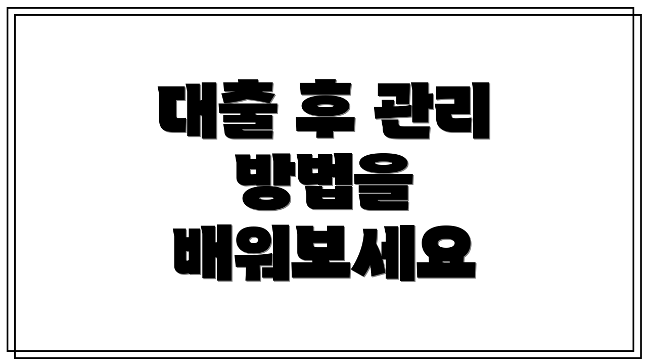 대출 후 관리 방법을 배워보세요