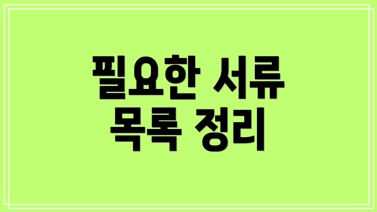 필요한 서류 목록 정리