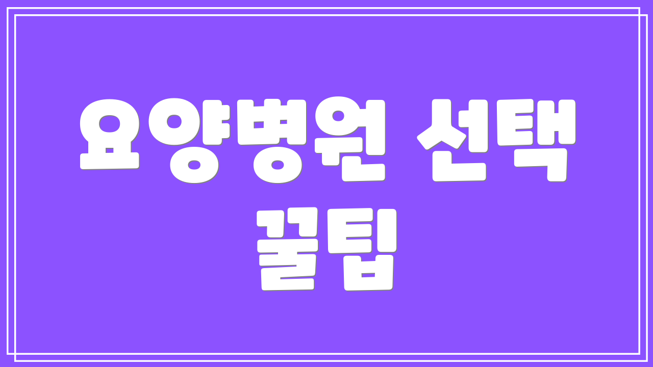 요양병원 선택 꿀팁