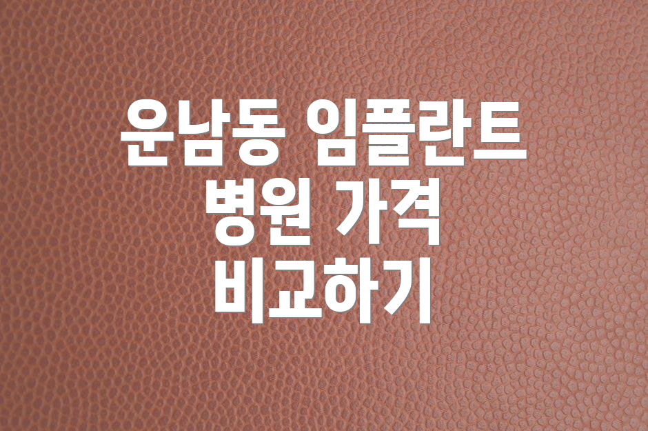 운남동 임플란트 병원 가격 비교하기