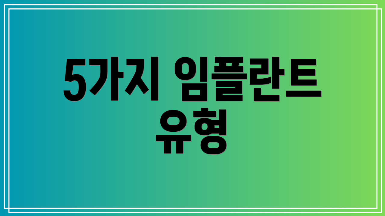 5가지 임플란트 유형