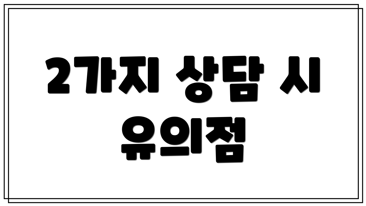 2가지 상담 시 유의점