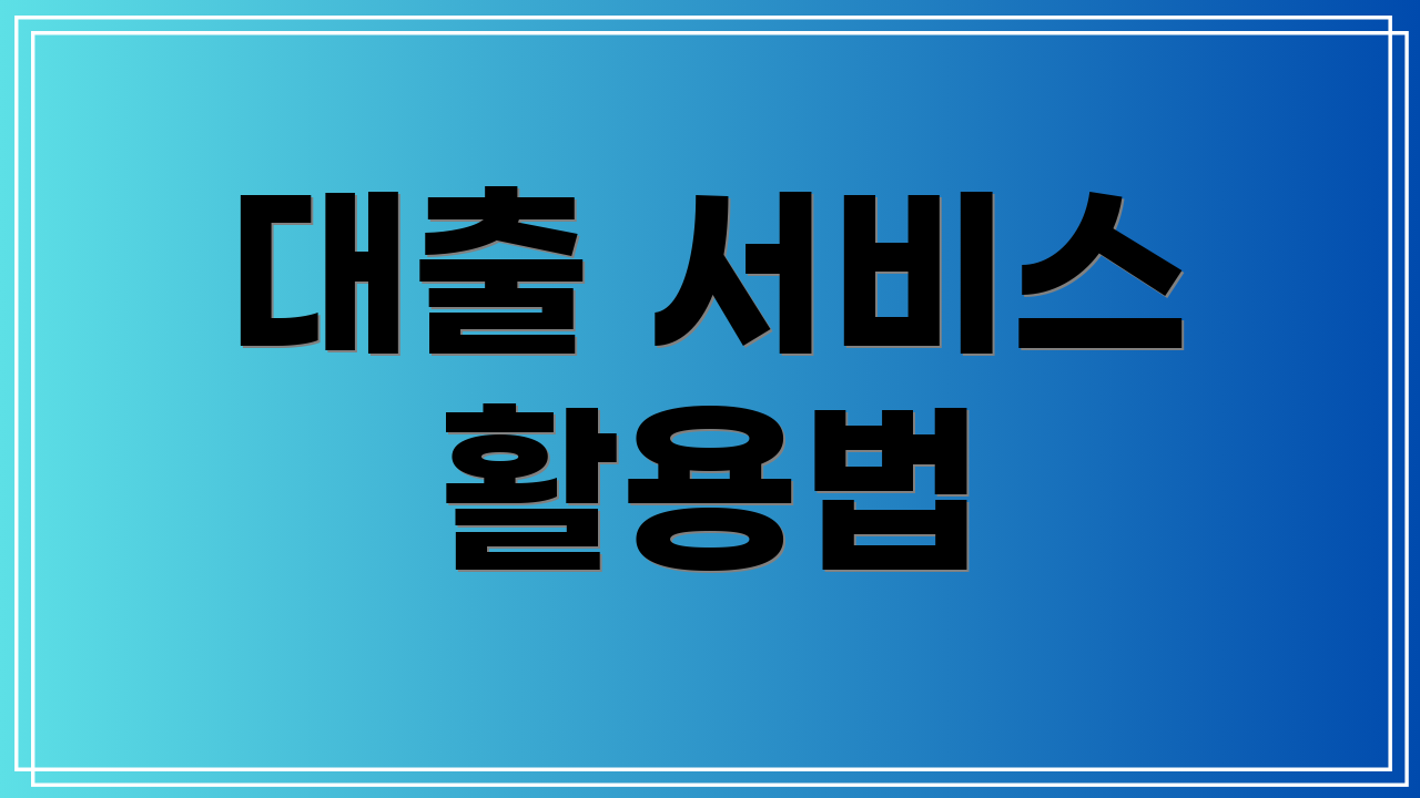 대출 서비스 활용법