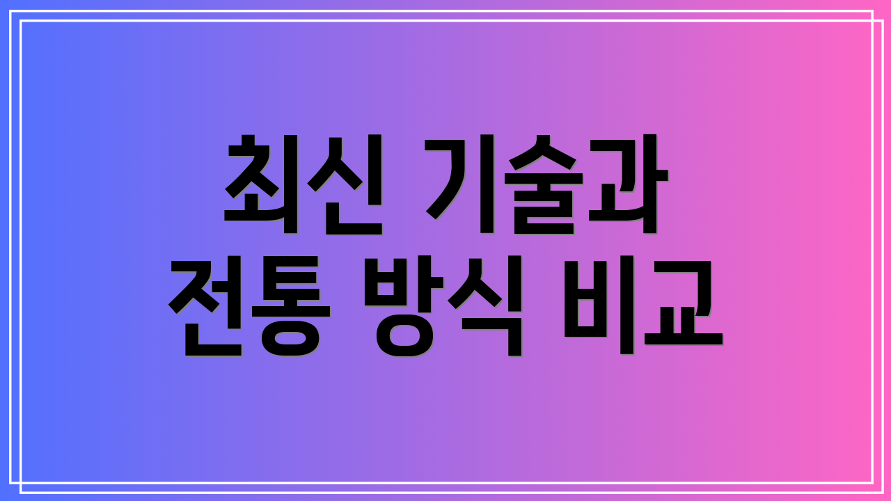 최신 기술과 전통 방식 비교