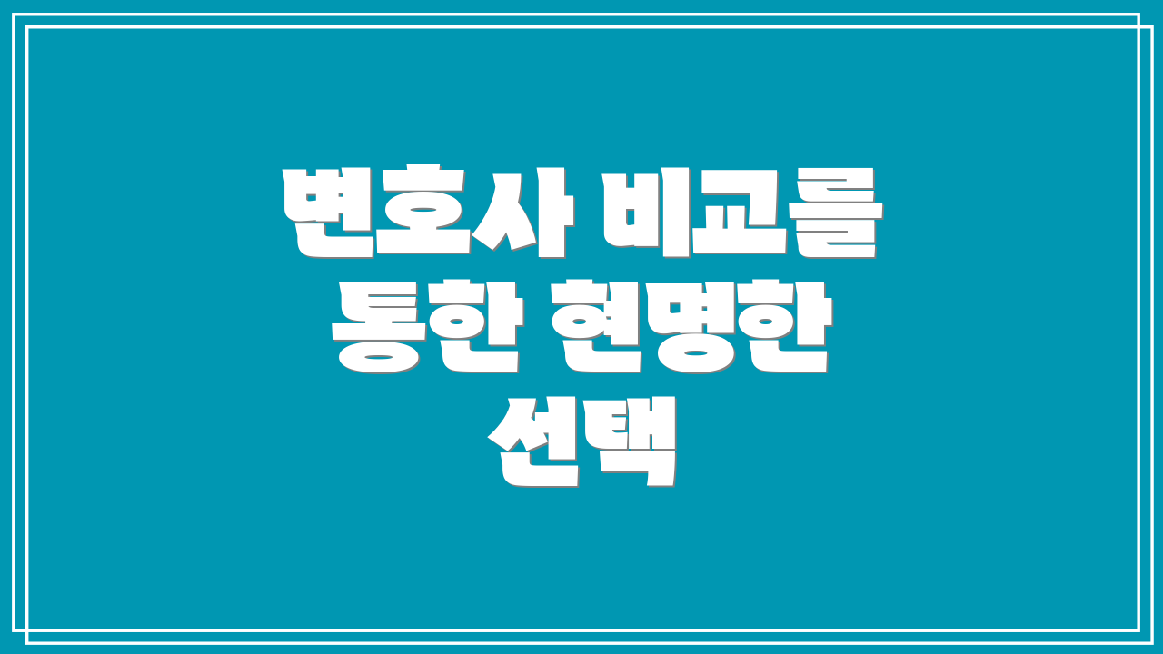 변호사 비교를 통한 현명한 선택