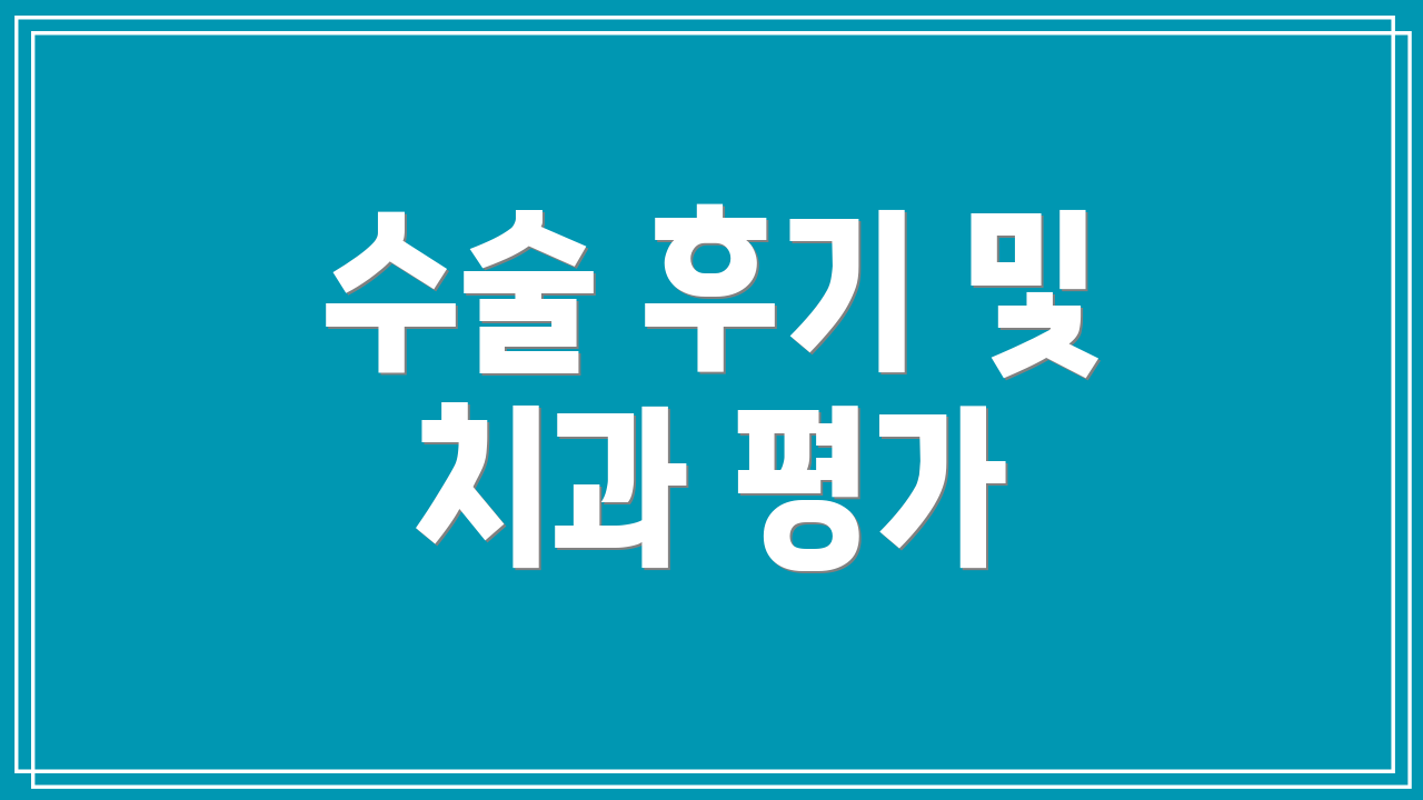 수술 후기 및 치과 평가