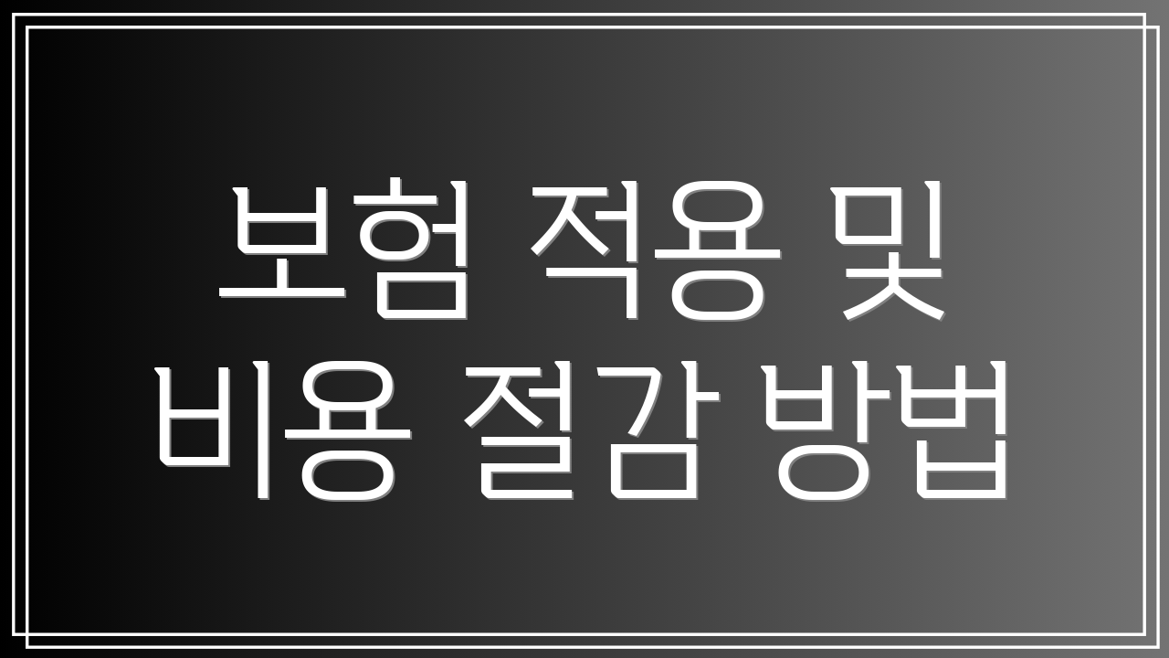 보험 적용 및 비용 절감 방법