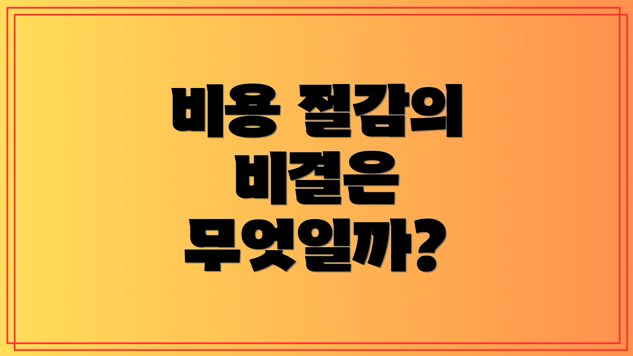 비용 절감의 비결은 무엇일까?