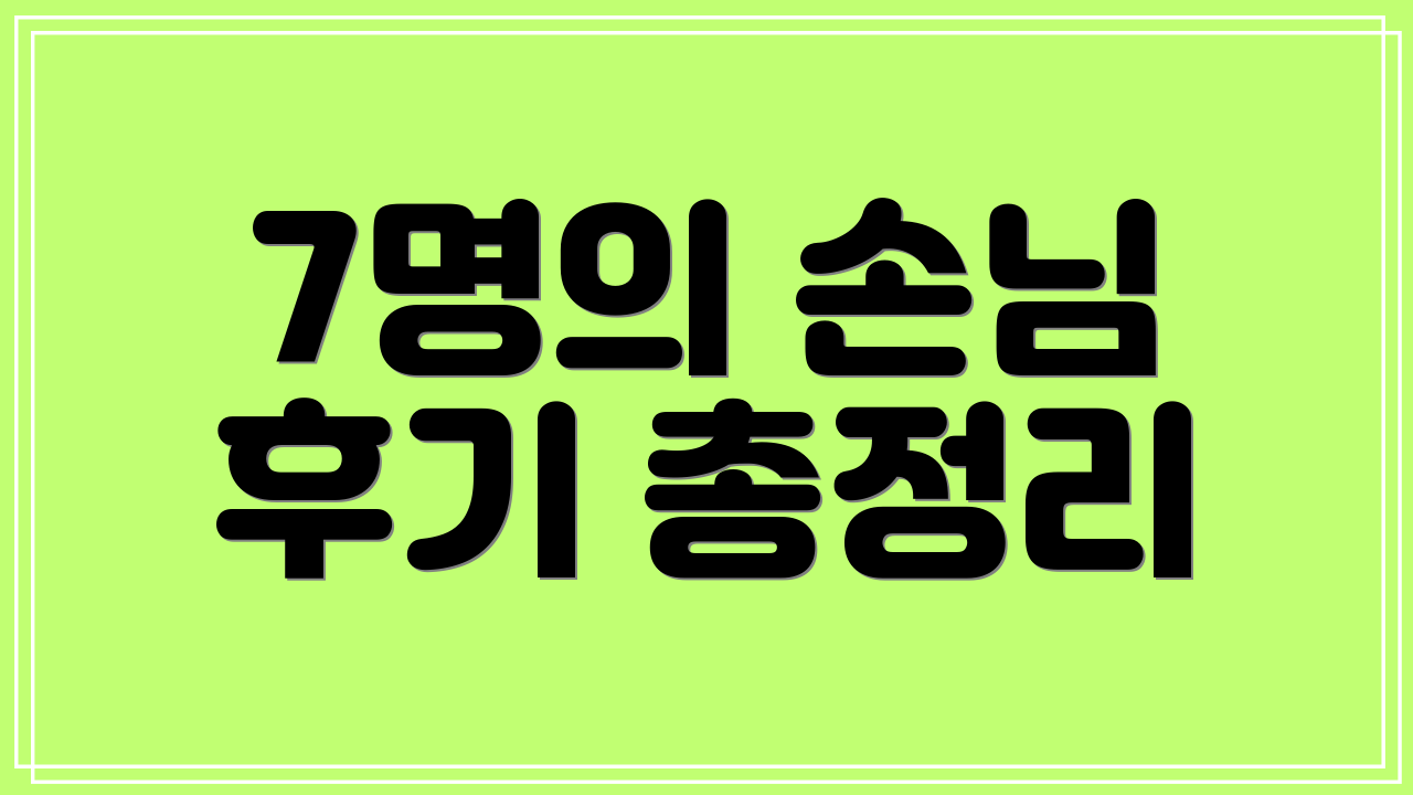 7명의 손님 후기 총정리