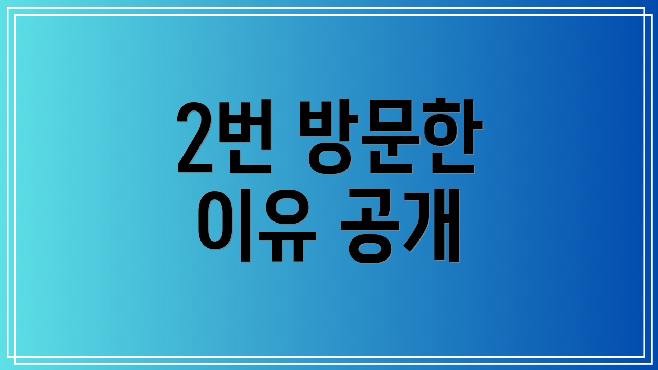 2번 방문한 이유 공개