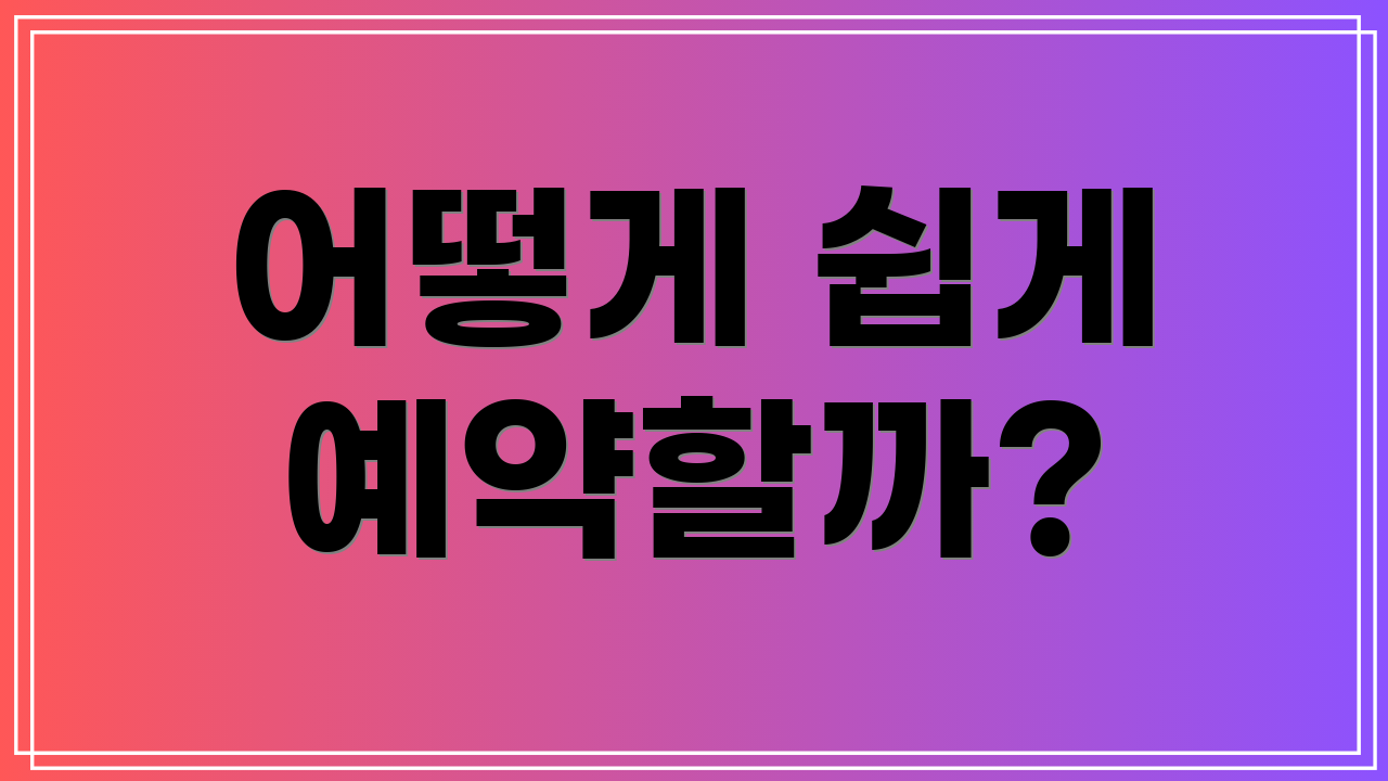 어떻게 쉽게 예약할까?