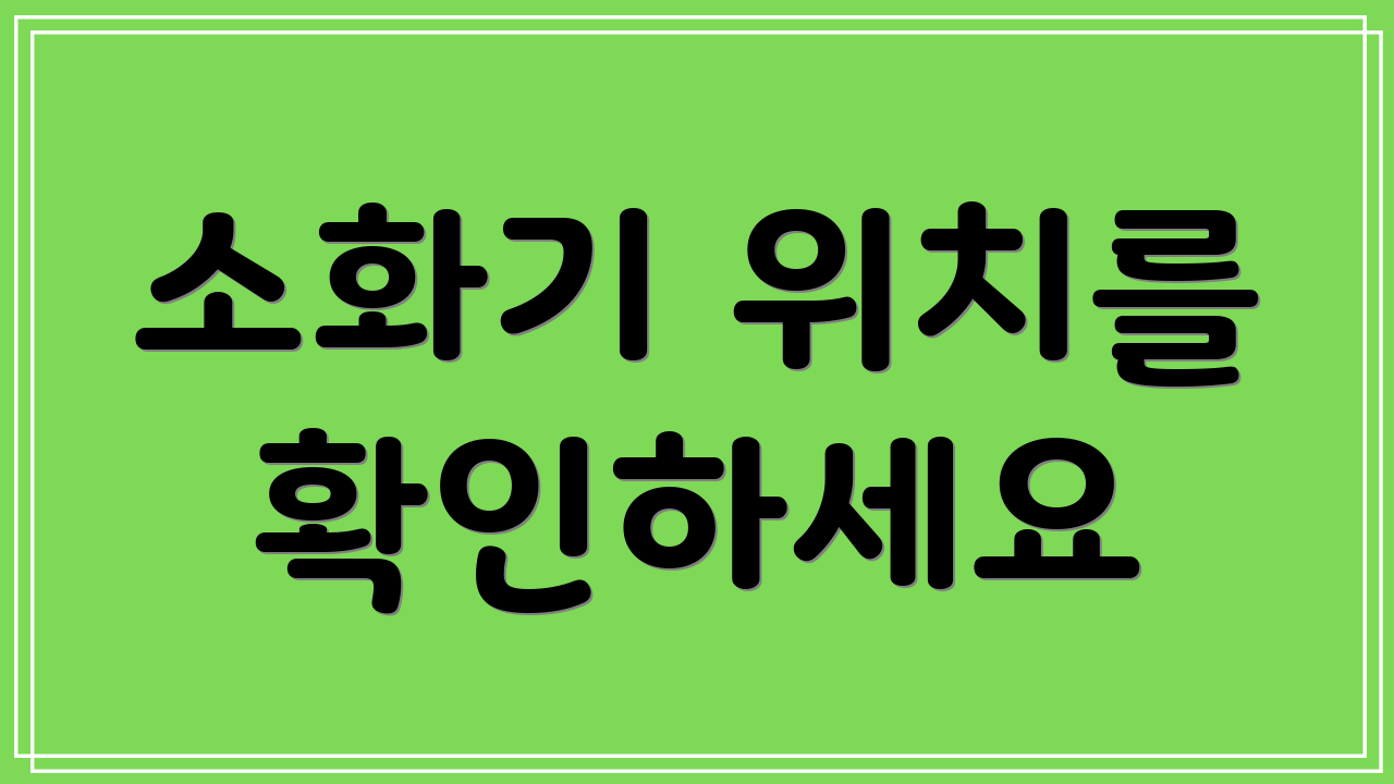 소화기 위치를 확인하세요