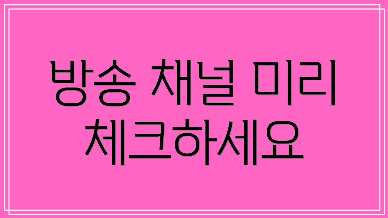 방송 채널 미리 체크하세요