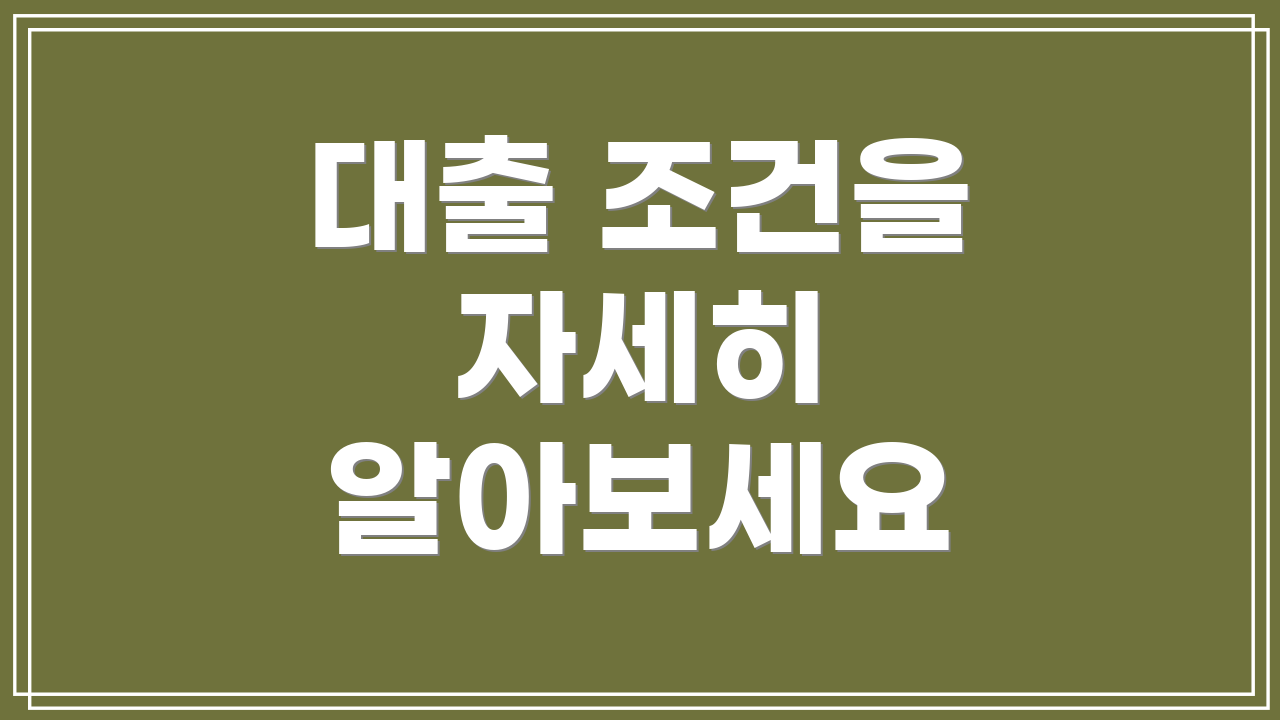 대출 조건을 자세히 알아보세요