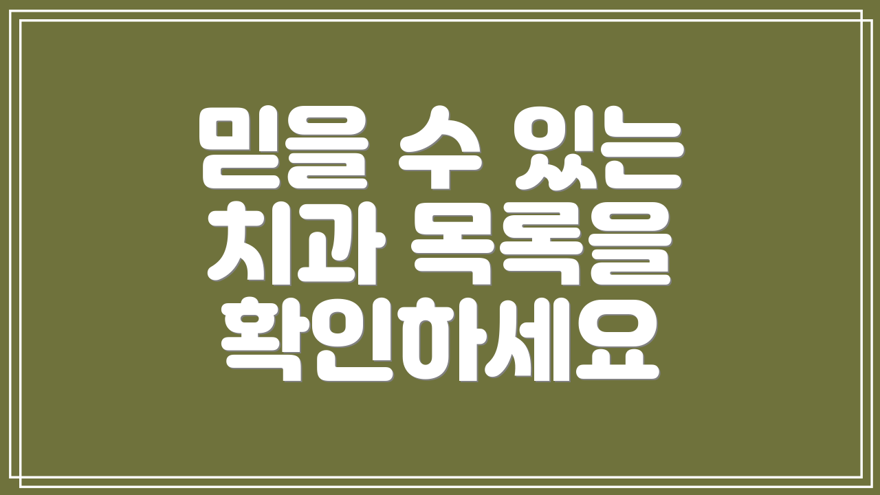 믿을 수 있는 치과 목록을 확인하세요