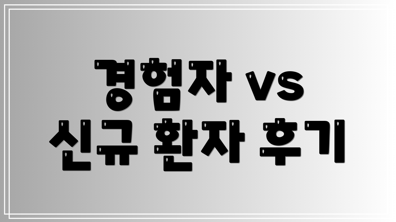 경험자 vs 신규 환자 후기