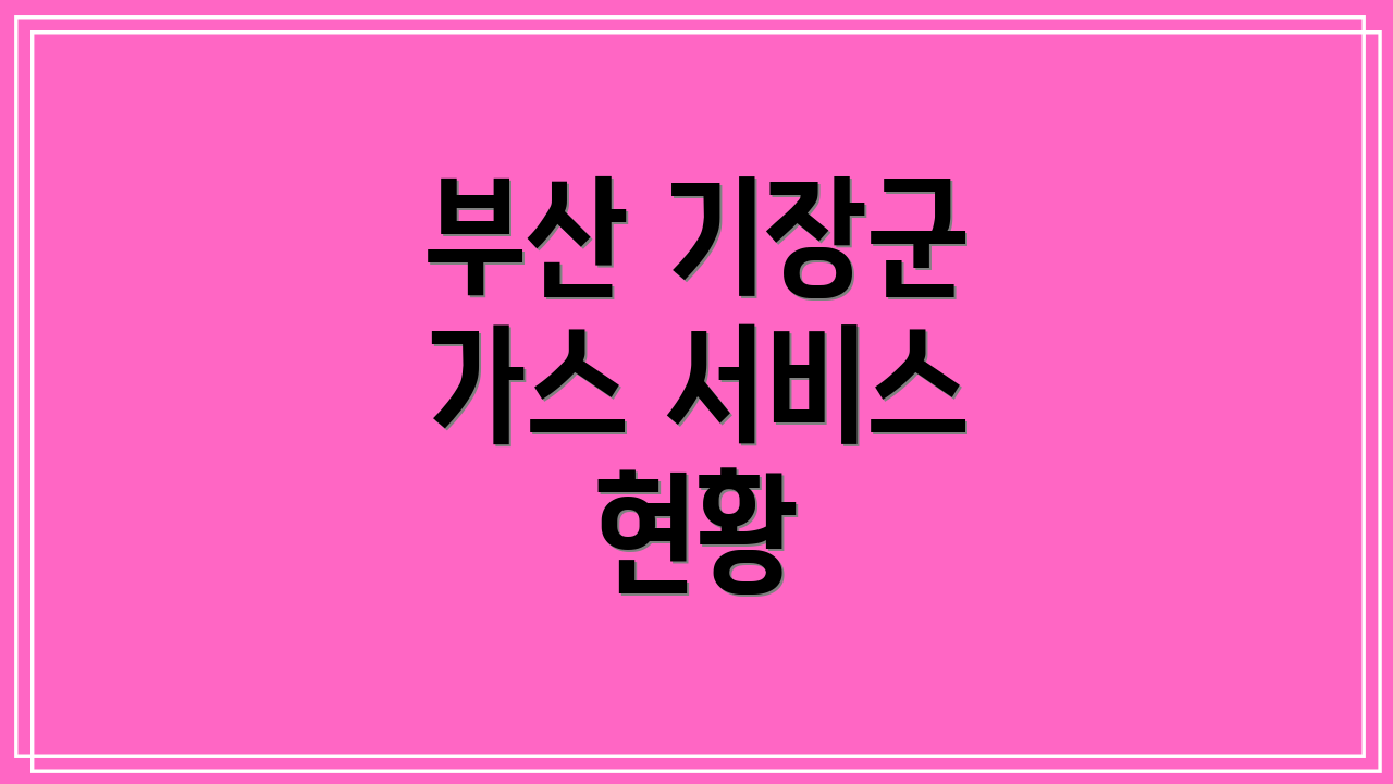 부산 기장군 가스 서비스 현황
