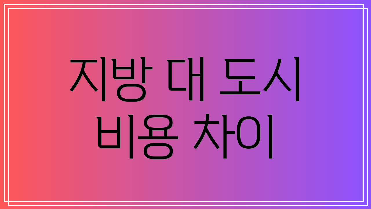 지방 대 도시 비용 차이